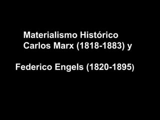 Materialismo Histórico
Carlos Marx (1818-1883) y
Federico Engels (1820-1895)
 