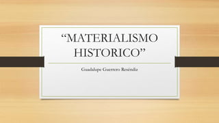 “MATERIALISMO
HISTORICO”
Guadalupe Guerrero Reséndiz
 