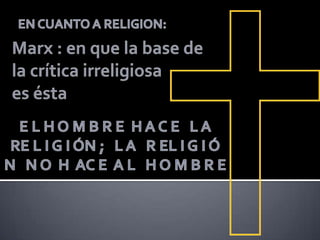 EN CUANTO A RELIGION:Marx : en que la base de la crítica irreligiosa es éstaE L H O M B R E  H A C E   L A     RE L I G I ÓN ;   L A   R EL I G I Ó N   N O  H  AC E  A L   H O M B R E 