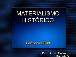 MATERIALISMOMATERIALISMO
HISTÓRICOHISTÓRICO
Febrero 2009Febrero 2009
Por: Lic. J. AlejandroPor: Lic. J. Alejandro
 