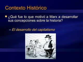 Contexto HistóricoContexto Histórico
 ¿Qué fue lo que motivó a Marx a desarrollar¿Qué fue lo que motivó a Marx a desarrollar
sus concepciones sobre la historia?sus concepciones sobre la historia?
– El desarrollo del capitalismoEl desarrollo del capitalismo
 