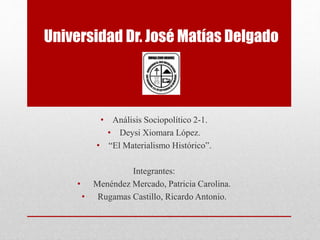 Universidad Dr. José Matías Delgado
• Análisis Sociopolítico 2-1.
• Deysi Xiomara López.
• “El Materialismo Histórico”.
Integrantes:
• Menéndez Mercado, Patricia Carolina.
• Rugamas Castillo, Ricardo Antonio.
 