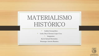 MATERIALISMO
HISTÓRICO
• Análisis Sociopolítico
• Licda. Deysi Xiomara López Cruz
• Integrantes:
Kevin Samuel Hernández.
Boanerges Antonio Ramírez.
 