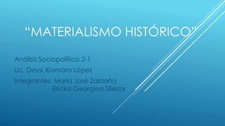 “MATERIALISMO HISTÓRICO”
Análisis Sociopolítico 2-1
Lic. Deysi Xiomara López
Integrantes: María José Zaldaña
Ericka Georgina Siliezar
 