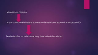 Materialismo histórico
lo que condiciona la historia humana son las relaciones económicas de producción
Teoría científica sobre la formación y desarrollo de la sociedad
 