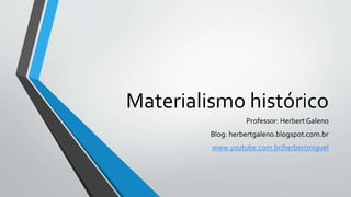 Materialismo histórico
Professor: Herbert Galeno
Blog: herbertgaleno.blogspot.com.br
www.youtube.com.br/herbertmiguel
 