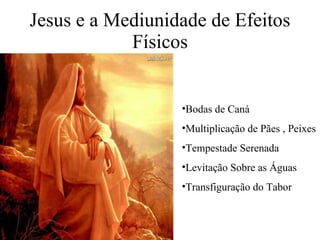 Jesus e a Mediunidade de Efeitos Físicos Bodas de Caná Multiplicação de Pães , Peixes Tempestade Serenada Levitação Sobre as Águas Transfiguração do Tabor 