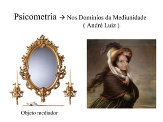 Psicometria     Nos Domínios da Mediunidade    ( André Luiz ) Objeto mediador 
