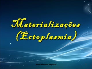 1
MaterializaçõesMaterializações
(Ectoplasmia)(Ectoplasmia)
Vade Mecum Espírita
 
