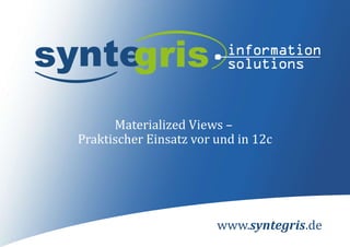 www.syntegris.de
Materialized Views –
Praktischer Einsatz vor und in 12c
 
