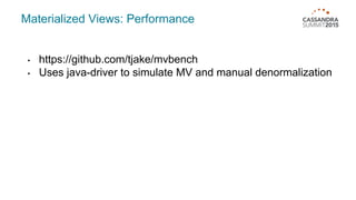 Materialized Views: Performance
• https://github.com/tjake/mvbench
• Uses java-driver to simulate MV and manual denormalization
 