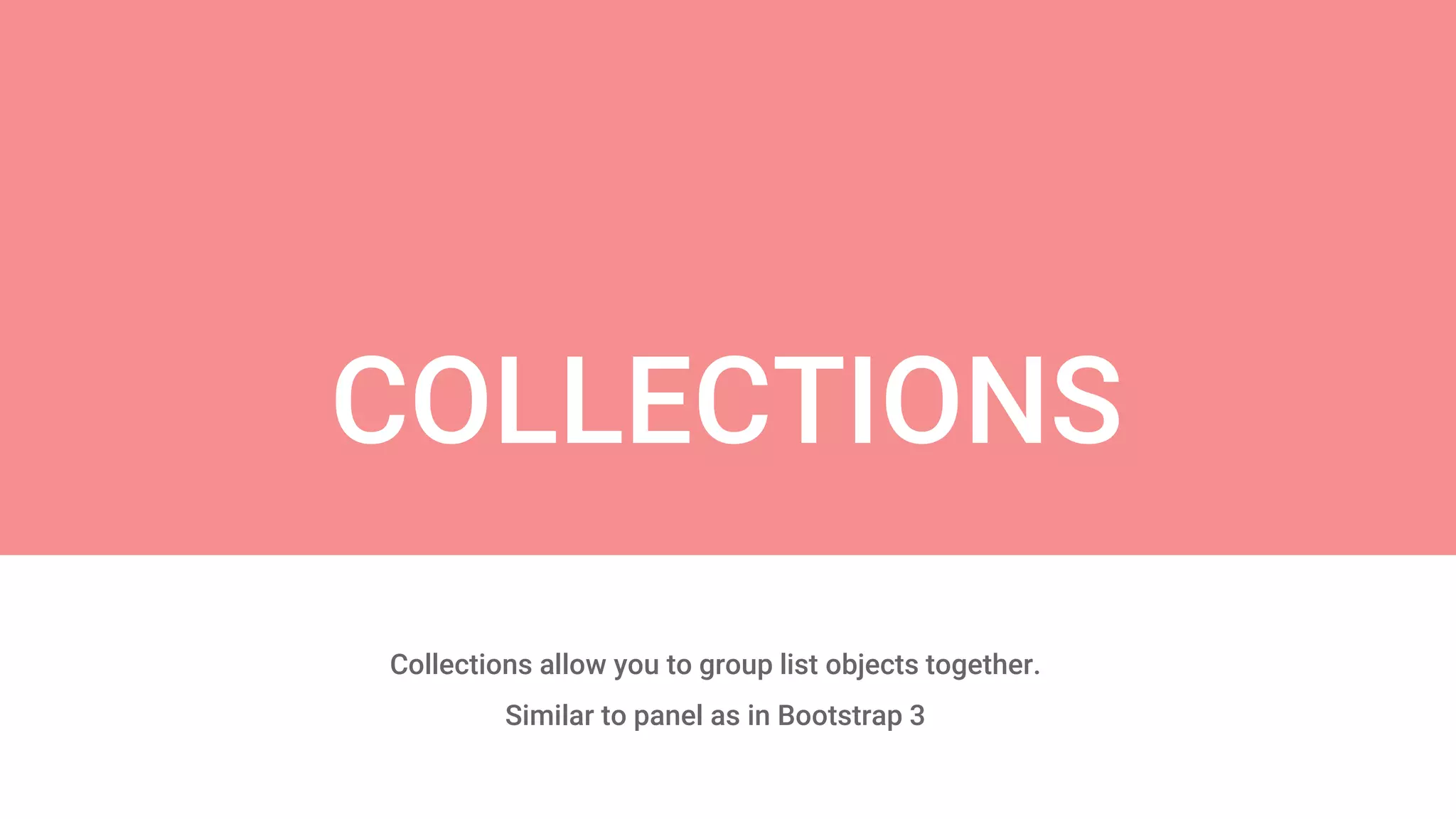 Collections allow you to group list objects together.
Similar to panel as in Bootstrap 3
COLLECTIONS
 