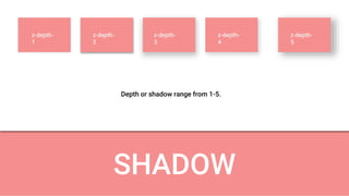 SHADOW
z-depth-
1
z-depth-
2
z-depth-
3
z-depth-
4
z-depth-
5
Depth or shadow range from 1-5.
 