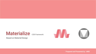 Based on Material Design
Prepared and Presented by : MRD
Materialize - CSS Framework
 