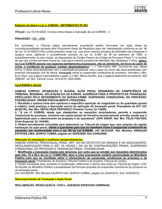 Professora Letícia Neves
Defensoria Pública RS 8
Estatuto do Idoso e Lei n. 9.099/95 - INFORMATIVO Nº 591
TÍTULO - Lei 10.741/2003: Crimes contra Idosos e Aplicação da Lei 9.099/95 - 2
PROCESSO - ADI - 3096
Em conclusão, o Tribunal julgou parcialmente procedente pedido formulado em ação direta de
inconstitucionalidade ajuizada pelo Procurador-Geral da República para dar interpretação conforme ao art. 94
da Lei 10.741/2003 [―Aos crimes previstos nesta Lei, cuja pena máxima privativa de liberdade não ultrapasse 4
(quatro) anos, aplica-se o procedimento previsto na Lei no 9.099, de 26 de setembro de 1995, e,
subsidiariamente, no que couber, as disposições do Código Penal e do Código de Processo Penal.‖], no sentido
de que aos crimes previstos nessa lei, cuja pena máxima privativa de liberdade não ultrapasse 4 anos, aplica-
se a Lei 9.099/95 apenas nos aspectos estritamente processuais, não se admitindo, em favor do autor do
crime, a incidência de qualquer medida despenalizadora — v. Informativo 556. Concluiu-se que, dessa
forma, o idoso seria beneficiado com a celeridade processual, mas o autor do crime não seria beneficiado com
eventual composição civil de danos, transação penal ou suspensão condicional do processo. Vencidos o Min.
Eros Grau, que julgava improcedente o pleito, e o Min. Marco Aurélio, que o julgava totalmente procedente. ADI
3096/DF, rel. Min. Cármen Lúcia, 16.6.2010. (ADI-3096)
Lei 8.038/90 e Jecrim
HABEAS CORPUS. DIFAMAÇÃO E INJÚRIA. AÇÃO PENAL ORIGINÁRIA DE COMPETÊNCIA DE
TRIBUNAL REGIONAL. APLICAÇÃO DA LEI 9.099/95. AUDIÊNCIA PARA A PROPOSTA DA TRANSAÇÃO.
PRECLUSÃO PELO RECEBIMENTO DA QUEIXA-CRIME. SUSPENSÃO CONDICIONAL DO PROCESSO.
POSSIBILIDADE. ORDEM PARCIALMENTE CONCEDIDA.
1. Recebida a queixa-crime sem oportuna e específica oposição do magistrado ou do querelado quanto
à matéria, resta preclusa a discussão acerca da aplicação da transação penal. Precedente do STF (HC
86.007/RJ, Rel. Min. SEPÚLVEDA PERTENCE, Primeira Turma, DJ 1/9/06).
2. "A Lei nº 9.099/95, desde que obedecidos os requisitos autorizadores, permite a suspensão
condicional do processo, inclusive nas ações penais de iniciativa exclusivamente privada, sendo que a
legitimidade para o oferecimento da proposta é do querelante" (APN 390/DF, Rel. Min. FELIX FISCHER,
Corte Especial, DJ 10/4/06).
3. Ordem parcialmente concedida para determinar ao Tribunal de origem que, sem prejuízo da regular
tramitação da ação penal, intime o querelante para que se manifeste sobre a suspensão condicional do
processo, em conformidade com o art. 89 da Lei 9.099/95. (HC 60.933/DF, Rel. Ministro ARNALDO
ESTEVES LIMA, QUINTA TURMA, julgado em 20/05/2008, DJe 23/06/2008)
Alteração da imputação e institutos despenalizadores
HABEAS CORPUS. PROCESSUAL PENAL. ART. 243 DO ESTATUTO DA CRIANÇA E DO ADOLESCENTE.
DESCLASSIFICAÇÃO PARA O ART. 63, INCISO I, DA LEI DE CONTRAVENÇÕES PENAIS. SUSPENSÃO
CONDICIONAL DO PROCESSO E TRANSAÇÃO PENAL. POSSIBILIDADE.
1. Modificada a imputação trazida pela denúncia, por outra que se amolde aos requisitos determinados
pelo arts. 76 e 89 e da Lei n.º 9.099/1995, deve o juízo processante conferir oportunidade ao Ministério
Público para que se manifeste sobre o oferecimento da suspensão condicional do processo e da
transação penal. Precedentes do Supremo Tribunal Federal e do Superior Tribunal de Justiça.
2. Ordem concedida para, anulando a condenação, determinar o retorno dos autos ao Tribunal de origem, a fim
de facultar ao Ministério Público a possibilidade de formular proposta de suspensão condicional do processo ou
de transação penal.
(HC 224.665/SP, Rel. Ministra LAURITA VAZ, QUINTA TURMA, julgado em 24/04/2012, DJe 14/05/2012).
Descumprimento da Transação e Ação Penal
RECLAMAÇÃO. RESOLUÇÃO N. 12/STJ. JUIZADOS ESPECIAIS CRIMINAIS.
 