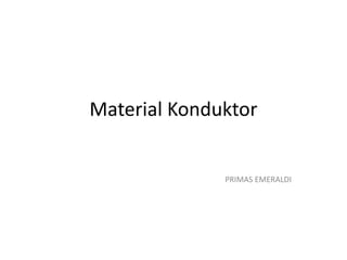 Material Konduktor
PRIMAS EMERALDI
 