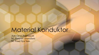 Asti Dewi Nurhayati
M. Hasyim Armadani
M. Fuad Sya`ban
Material Konduktor
 