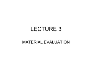 LECTURE 3
MATERIAL EVALUATION
 