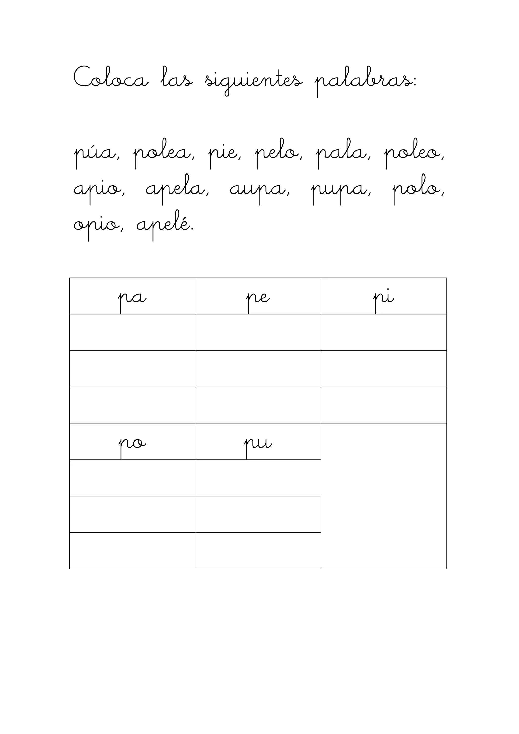 Coloca las siguientes palabras:Coloca las siguientes palabras:Coloca las siguientes palabras:Coloca las siguientes palabras:
púa, polea, pie, pelo, pala, poleo,púa, polea, pie, pelo, pala, poleo,púa, polea, pie, pelo, pala, poleo,púa, polea, pie, pelo, pala, poleo,
apio, apela, aupa, pupa, polo,apio, apela, aupa, pupa, polo,apio, apela, aupa, pupa, polo,apio, apela, aupa, pupa, polo,
opio, apelé.opio, apelé.opio, apelé.opio, apelé.
papapapa pepepepe pipipipi
popopopo pupupupu
 