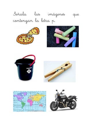 Señala las iSeñala las iSeñala las iSeñala las imágenes quemágenes quemágenes quemágenes que
contengan la letra p.contengan la letra p.contengan la letra p.contengan la letra p.
 