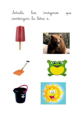 Señala las iSeñala las iSeñala las iSeñala las imágemágemágemágenes quenes quenes quenes que
contengan la letra s.contengan la letra s.contengan la letra s.contengan la letra s.
 