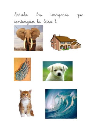 Señala las imágenes queSeñala las imágenes queSeñala las imágenes queSeñala las imágenes que
contengan la letra lcontengan la letra lcontengan la letra lcontengan la letra l....
 