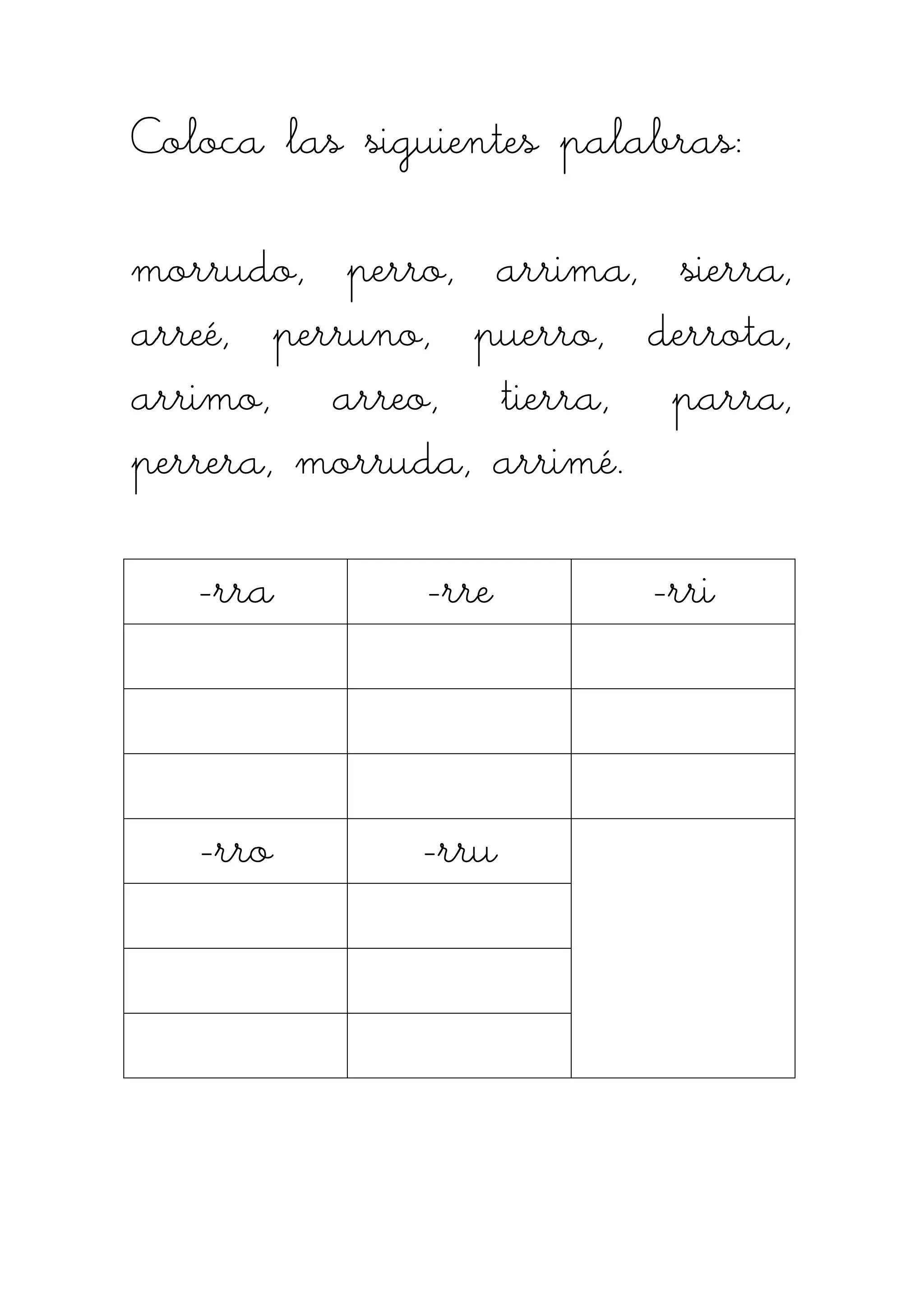 Coloca las siguientes palabras:Coloca las siguientes palabras:Coloca las siguientes palabras:Coloca las siguientes palabras:
morrudo, perro, arrima, sierra,morrudo, perro, arrima, sierra,morrudo, perro, arrima, sierra,morrudo, perro, arrima, sierra,
arreé, perruno, puerro, derrota,arreé, perruno, puerro, derrota,arreé, perruno, puerro, derrota,arreé, perruno, puerro, derrota,
arrimo, arreo, tierra, parra,arrimo, arreo, tierra, parra,arrimo, arreo, tierra, parra,arrimo, arreo, tierra, parra,
perperperperrera, morruda, arrimé.rera, morruda, arrimé.rera, morruda, arrimé.rera, morruda, arrimé.
----rrrrrararara ----rrrrrererere ----rrrrriririri
----rrrrrrrroooo ----rrrrrrrruuuu
 
