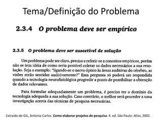 Tema/Definição do Problema
Extraído de GIL, Antonio Carlos. Como elaborar projetos de pesquisa. 4. ed. São Paulo: Atlas, 2002.
 
