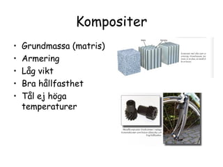 Kompositer
•   Grundmassa (matris)
•   Armering
•   Låg vikt
•   Bra hållfasthet
•   Tål ej höga
    temperaturer
 