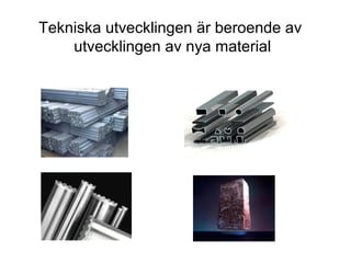 Tekniska utvecklingen är beroende av
    utvecklingen av nya material
 