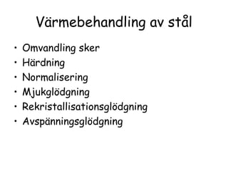 Värmebehandling av stål
•   Omvandling sker
•   Härdning
•   Normalisering
•   Mjukglödgning
•   Rekristallisationsglödgning
•   Avspänningsglödgning
 