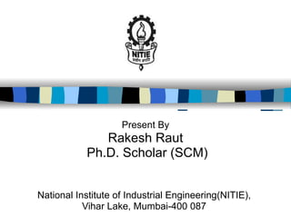     Present By Rakesh Raut Ph.D. Scholar (SCM) National Institute of Industrial Engineering(NITIE),  Vihar Lake, Mumbai-400 087  