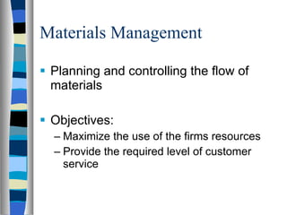 Materials Management Planning and controlling the flow of materials Objectives: Maximize the use of the firms resources Provide the required level of customer service 