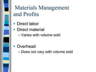 Materials Management and Profits Direct labor Direct material Varies with volume sold Overhead Does not vary with volume sold 