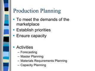 Production Planning To meet the demands of the marketplace Establish priorities Ensure capacity Activities Forecasting Master Planning Materials Requirements Planning Capacity Planning 