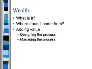 Wealth What is it? Where does it come from? Adding value Designing the process Managing the process 