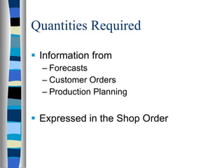 Quantities Required Information from Forecasts Customer Orders Production Planning Expressed in the Shop Order 