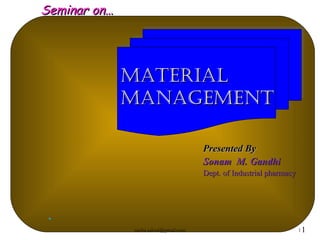 Seminar on…




              MATERIAL
              MANAGEMENT

                                       Presented By
                                       Sonam M. Gandhi
                                       Dept. of Industrial pharmacy




 .
              sneha.saloni@gmail.com                                  11
 