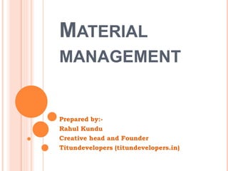 MATERIAL
MANAGEMENT
Prepared by:-
Rahul Kundu
Creative head and Founder
Titundevelopers (titundevelopers.in)
 