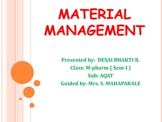 MATERIAL
MANAGEMENT
Presented by: DESAI BHAKTI R.
Class: M-pharm ( Sem-I )
Sub: AQAT
Guided by: Mrs. S. MAHAPARALE
 