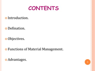 CONTENTS
 Introduction.
 Defination.
 Objectives.
 Functions of Material Management.
 Advantages.
1
 