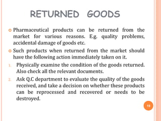 RETURNED GOODS
 Pharmaceutical products can be returned from the
market for various reasons. E.g. quality problems,
accid...