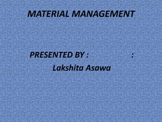 MATERIAL MANAGEMENT
PRESENTED BY : :
Lakshita Asawa
 