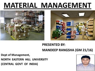 MATERIAL MANAGEMENT
1
PRESENTED BY:
MANDEEP RANGSHA (GM 21/16)
Dept of Management,
NORTH EASTERN HILL UNIVERSITY
(CENTRAL GOVT OF INDIA)
 