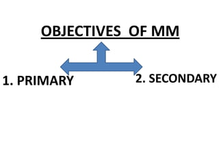 OBJECTIVES OF MM
1. PRIMARY 2. SECONDARY
 