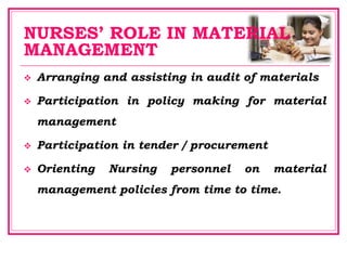 NURSES’ ROLE IN MATERIAL
MANAGEMENT
 Arranging and assisting in audit of materials
 Participation in policy making for material
management
 Participation in tender / procurement
 Orienting Nursing personnel on material
management policies from time to time.
 
