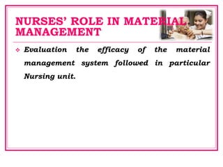 NURSES’ ROLE IN MATERIAL
MANAGEMENT
 Evaluation the efficacy of the material
management system followed in particular
Nursing unit.
 