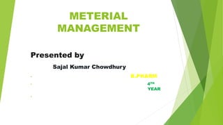 METERIAL
MANAGEMENT
Presented by
Sajal Kumar Chowdhury
• B.PHARM
• 4TH
YEAR
•
 