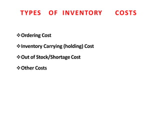 TYPES OF INVENTORY COSTS
Ordering Cost
Inventory Carrying (holding) Cost
Out of Stock/Shortage Cost
Other Costs
 