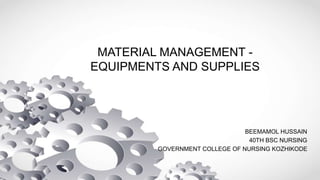 MATERIAL MANAGEMENT -
EQUIPMENTS AND SUPPLIES
BEEMAMOL HUSSAIN
40TH BSC NURSING
GOVERNMENT COLLEGE OF NURSING KOZHIKODE
 